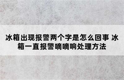 冰箱出现报警两个字是怎么回事 冰箱一直报警嘀嘀响处理方法